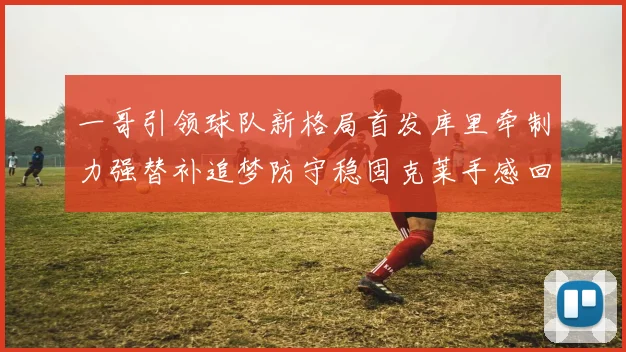 一哥引领球队新格局首发库里牵制力强替补追梦防守稳固克莱手感回暖助力胜利